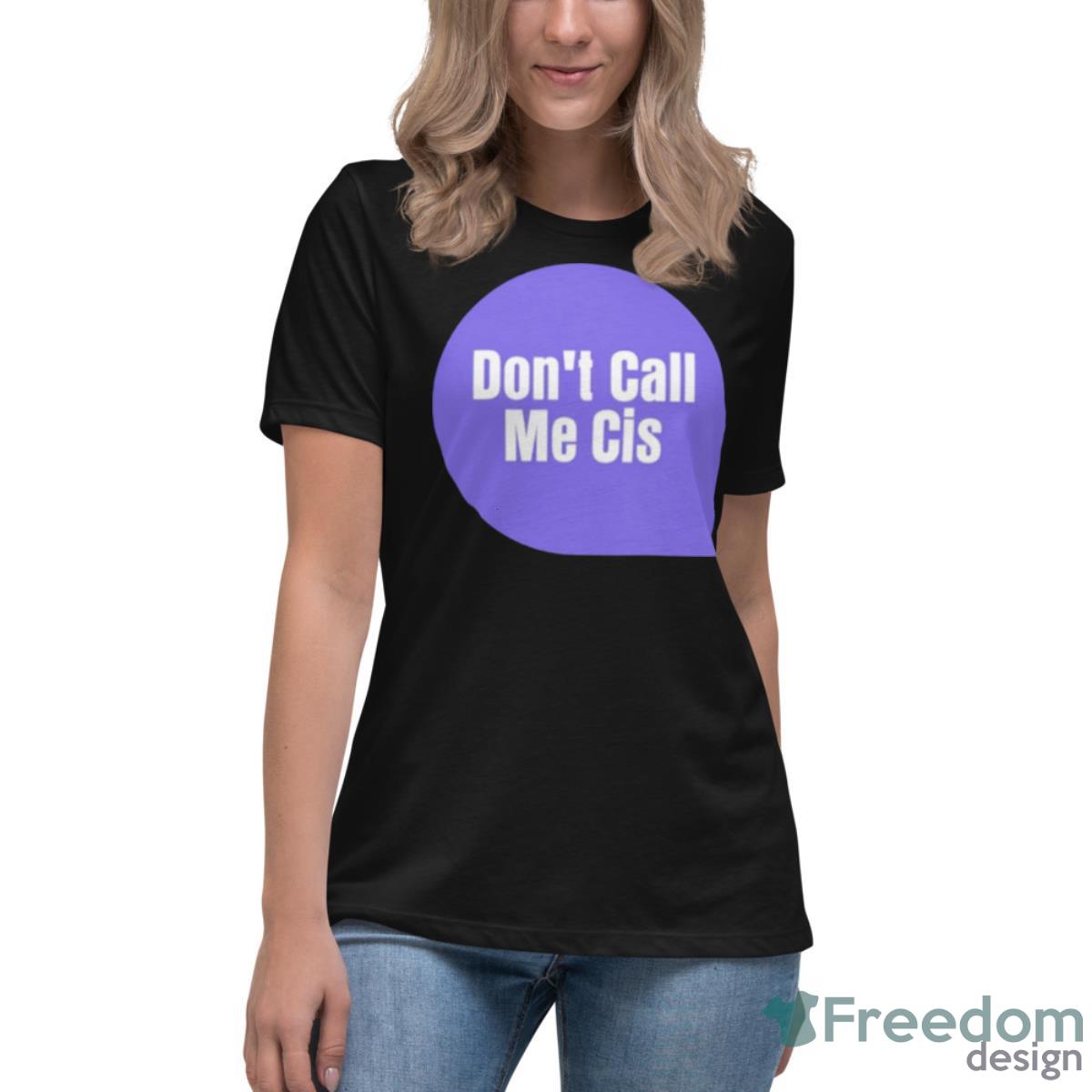 Don’t Call Me Cis Shirt - Womens Relaxed Short Sleeve Jersey Tee Don’t Call Me Cis Shirt - Womens Relaxed Short Sleeve Jersey Tee