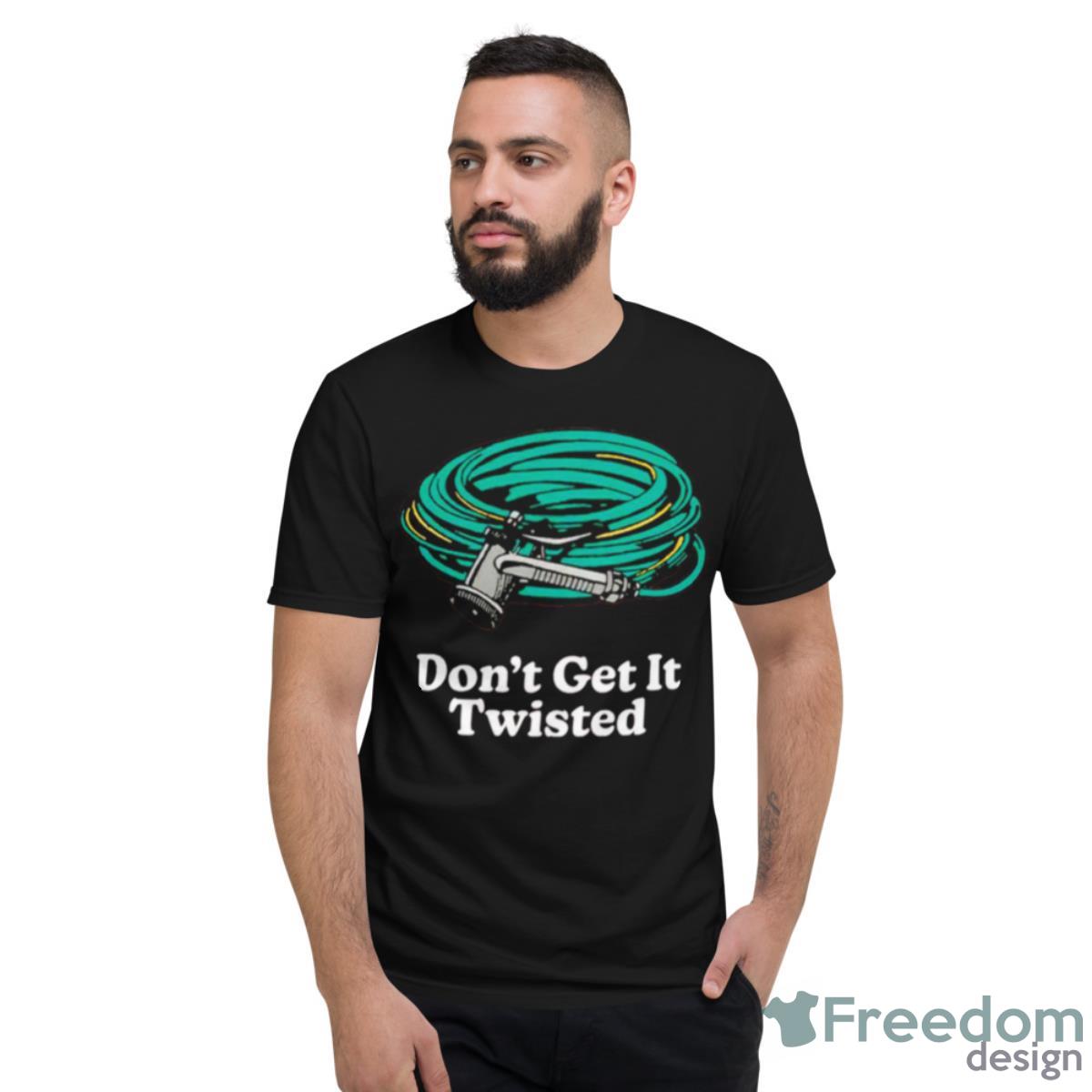 Don’t Get It Twisted Shirt - Short Sleeve T-Shirt