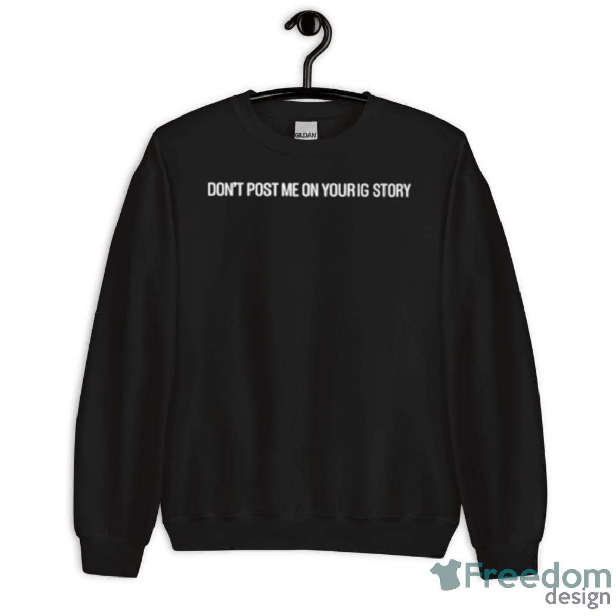 Don’t Post Me On Your Ig Story Shirt - Unisex Crewneck Sweatshirt Don’t Post Me On Your Ig Story Shirt - Unisex Crewneck Sweatshirt