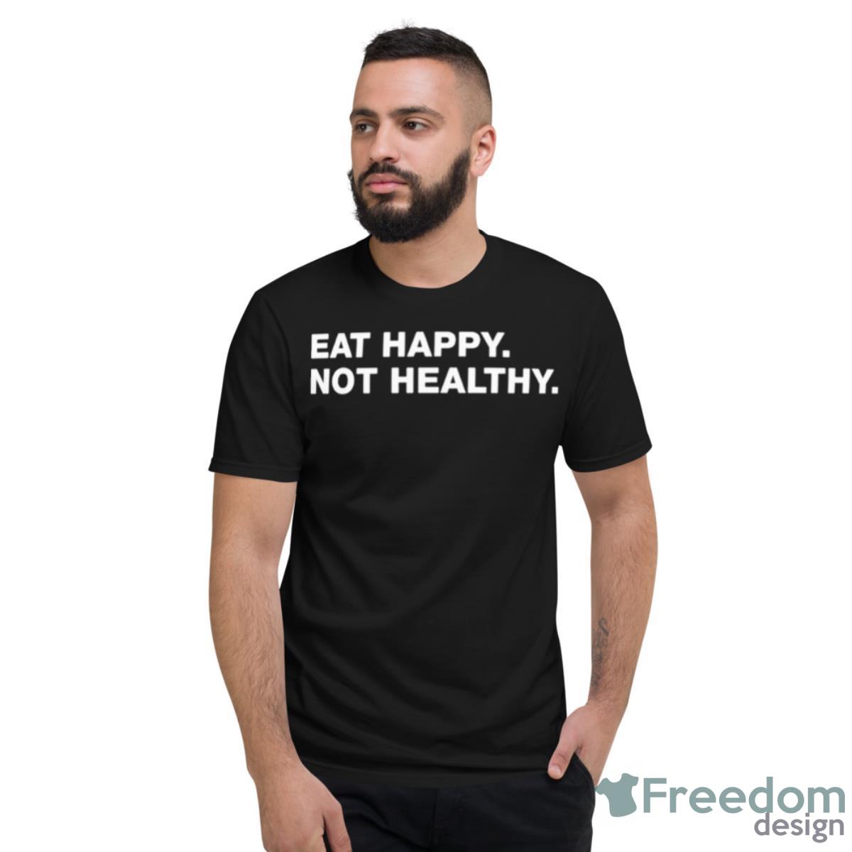 Eat Happy Not Healthy T Shirt - Short Sleeve T-Shirt