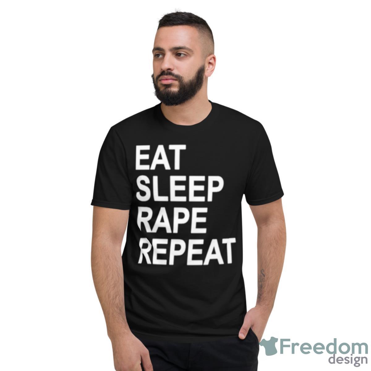 Eat Sleep Rape Repeat Shirt - Short Sleeve T-Shirt