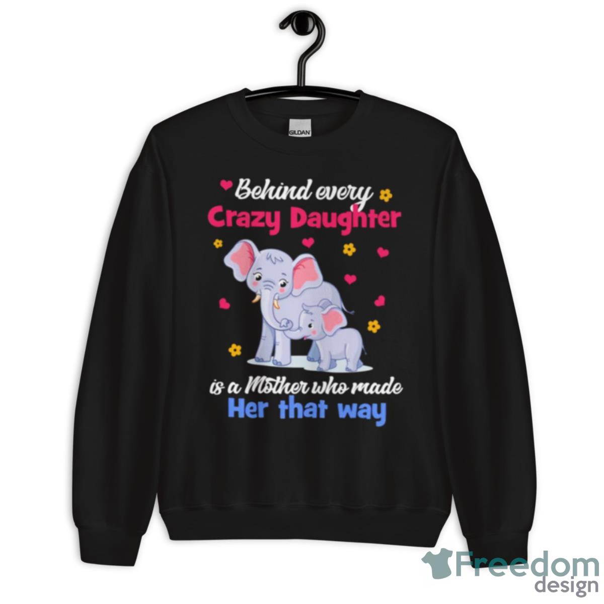 Elephant Behind Every Crazy Daughter Is A Mother Who Made Her That Way Shirt image Elephant Behind Every Crazy Daughter Is A Mother Who Made Her That Way Shirt - Unisex Crewneck Sweatshirt