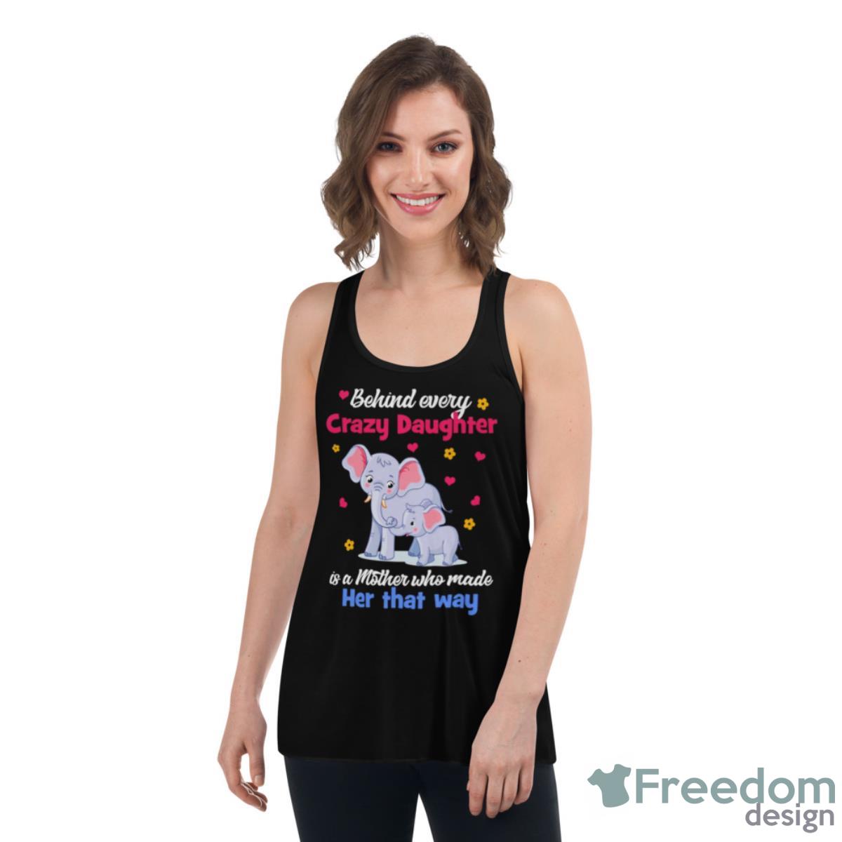 Elephant Behind Every Crazy Daughter Is A Mother Who Made Her That Way Shirt - Womens Flowy Racerback Tank Elephant Behind Every Crazy Daughter Is A Mother Who Made Her That Way Shirt - Womens Flowy Racerback Tank
