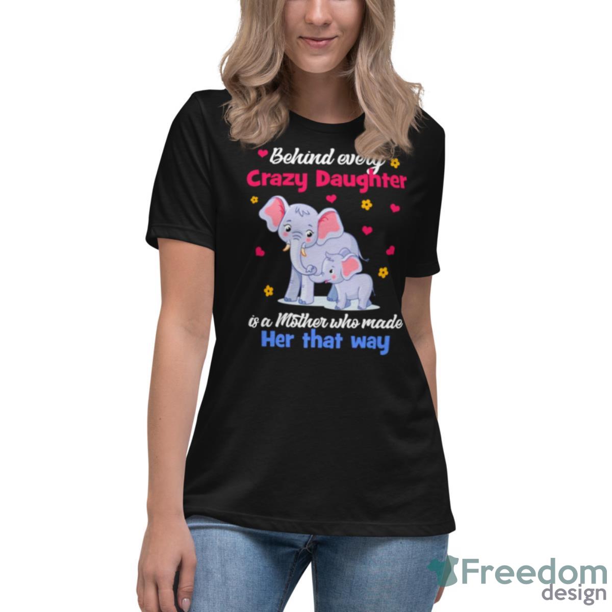 Elephant Behind Every Crazy Daughter Is A Mother Who Made Her That Way Shirt - Womens Relaxed Short Sleeve Jersey Tee Elephant Behind Every Crazy Daughter Is A Mother Who Made Her That Way Shirt - Womens Relaxed Short Sleeve Jersey Tee
