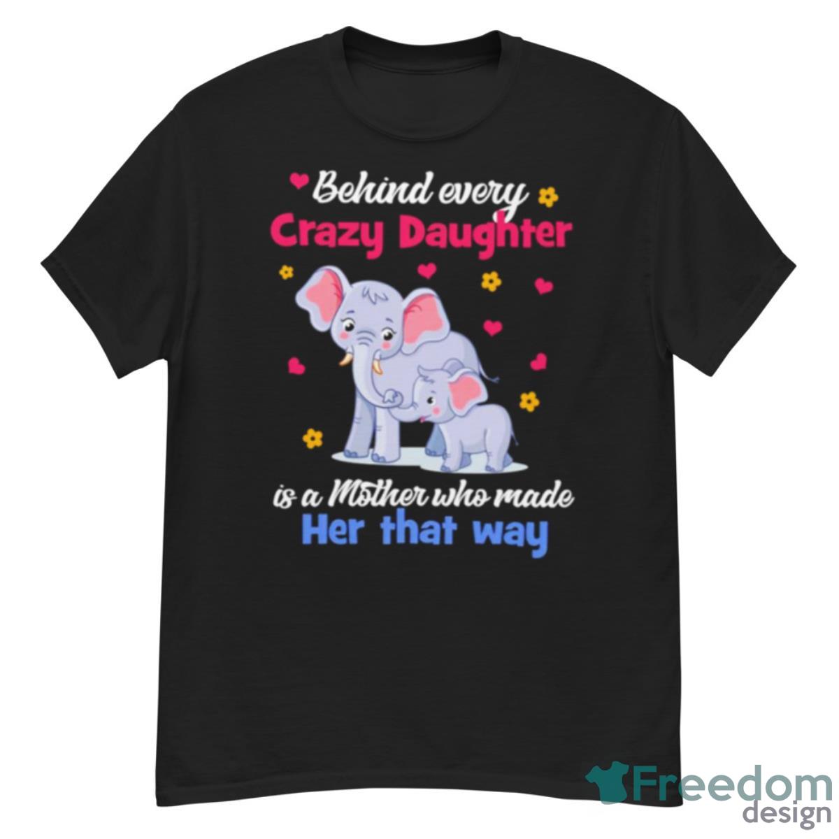 Elephant Behind Every Crazy Daughter Is A Mother Who Made Her That Way Shirt - G500 Men’s Classic T-Shirt Elephant Behind Every Crazy Daughter Is A Mother Who Made Her That Way Shirt - G500 Men’s Classic T-Shirt