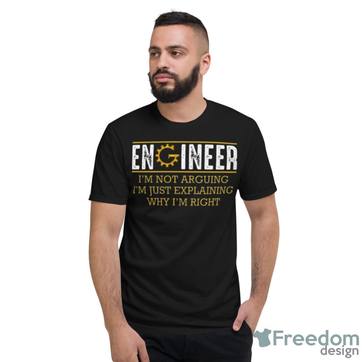 Engineer I’m Not Arguing I’m Just Explaining Why I’m Right - Short Sleeve T-Shirt