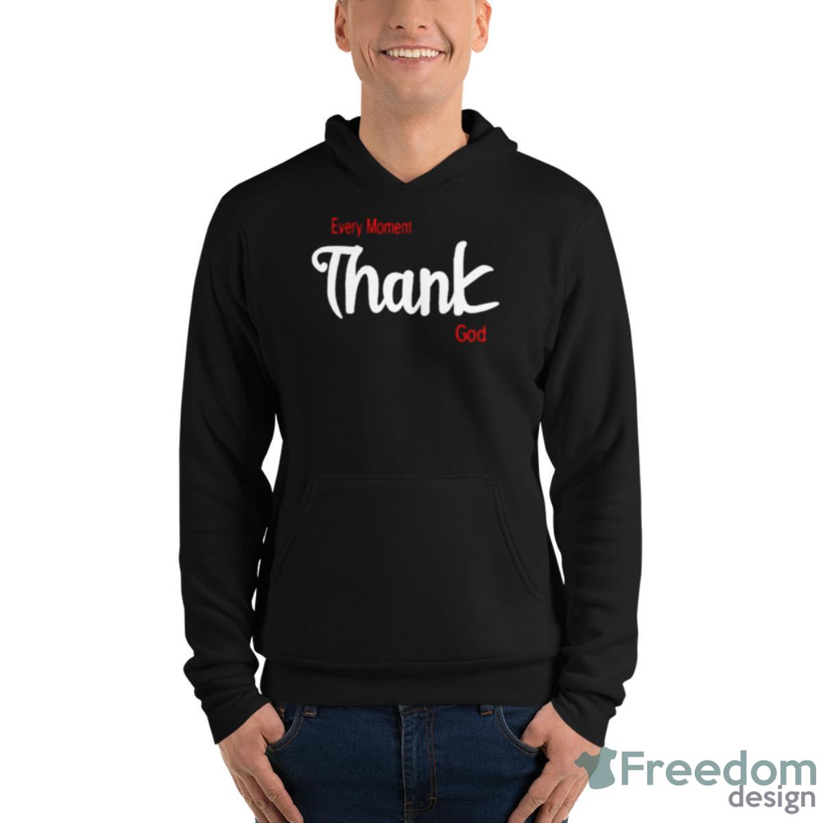 Every Moment Thank God Shirt - Unisex Fleece Pullover Hoodie Every Moment Thank God Shirt - Unisex Fleece Pullover Hoodie