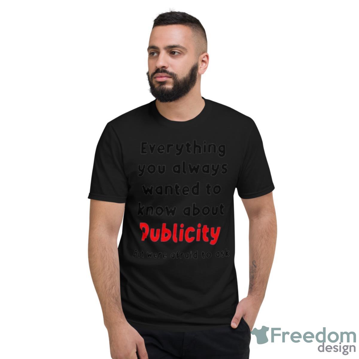 Everything You Always Wanted To Know About Publicity But Were Afraid To Ask Shirt - Short Sleeve T-Shirt