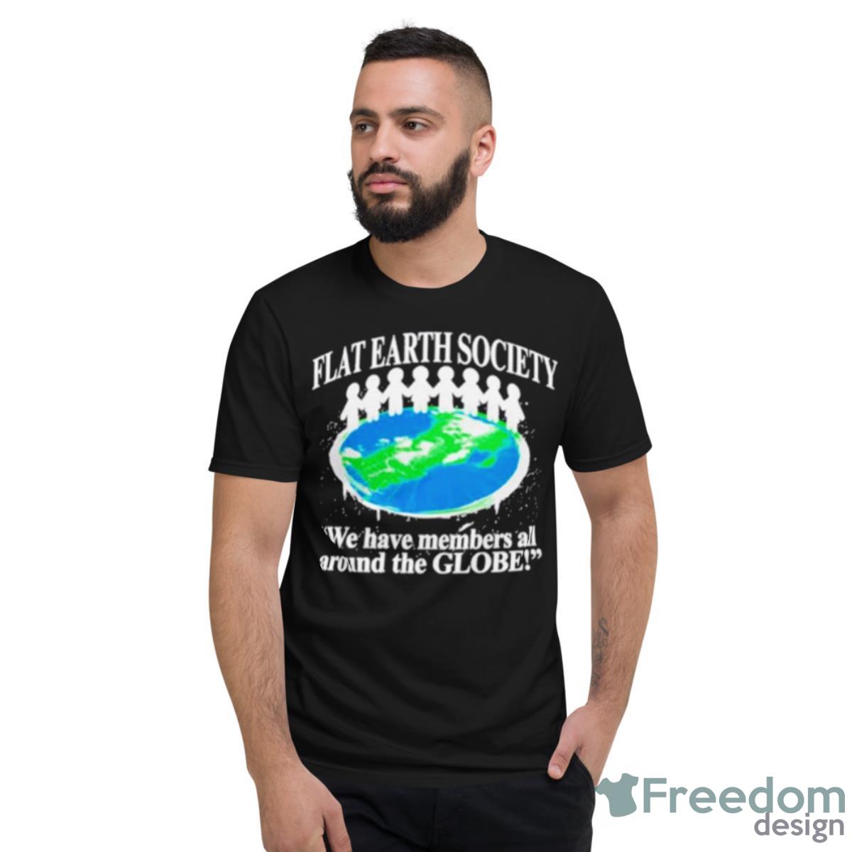 Flat Earth Society We Have Members All Around The Globe Shirt - Short Sleeve T-Shirt