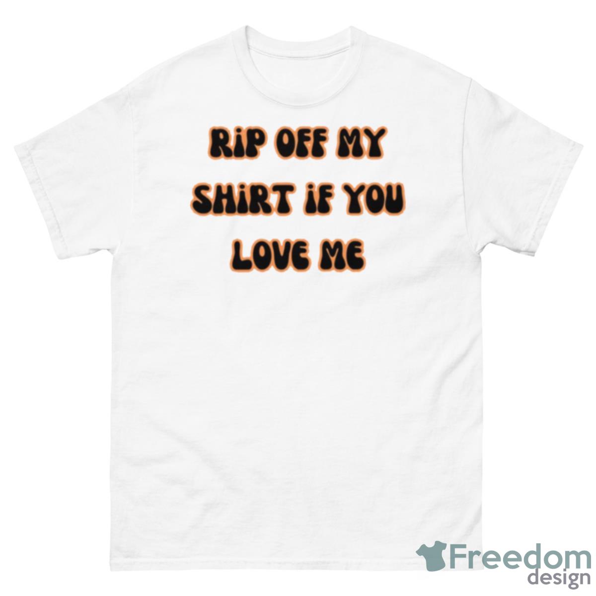 Funny Quote Rip Off My If You Love Me Shirt - 500 Men’s Classic Tee Gildan