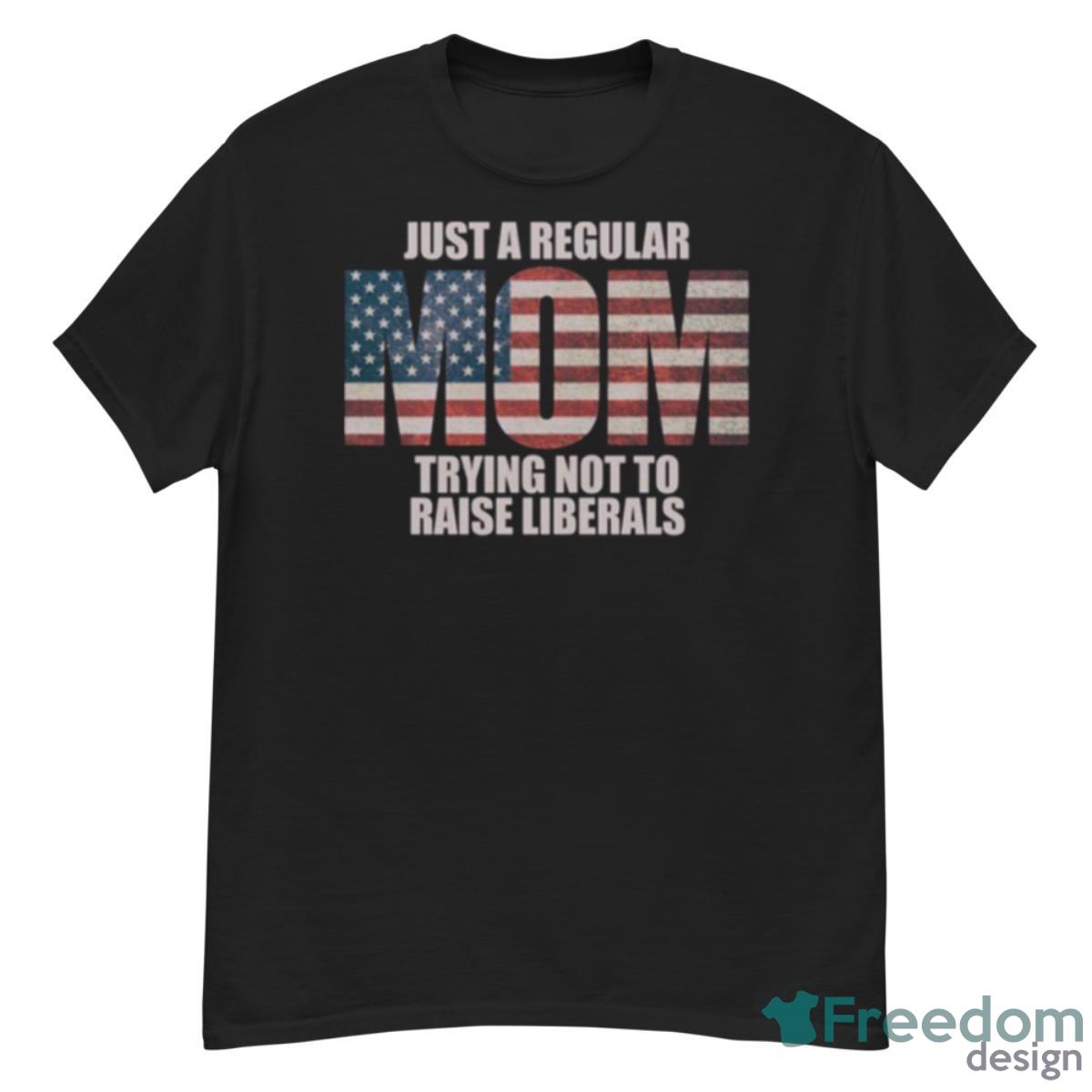 Funny Republican Mother Trying Not To Raise Liberals Gear Shirt - G500 Men’s Classic T-Shirt