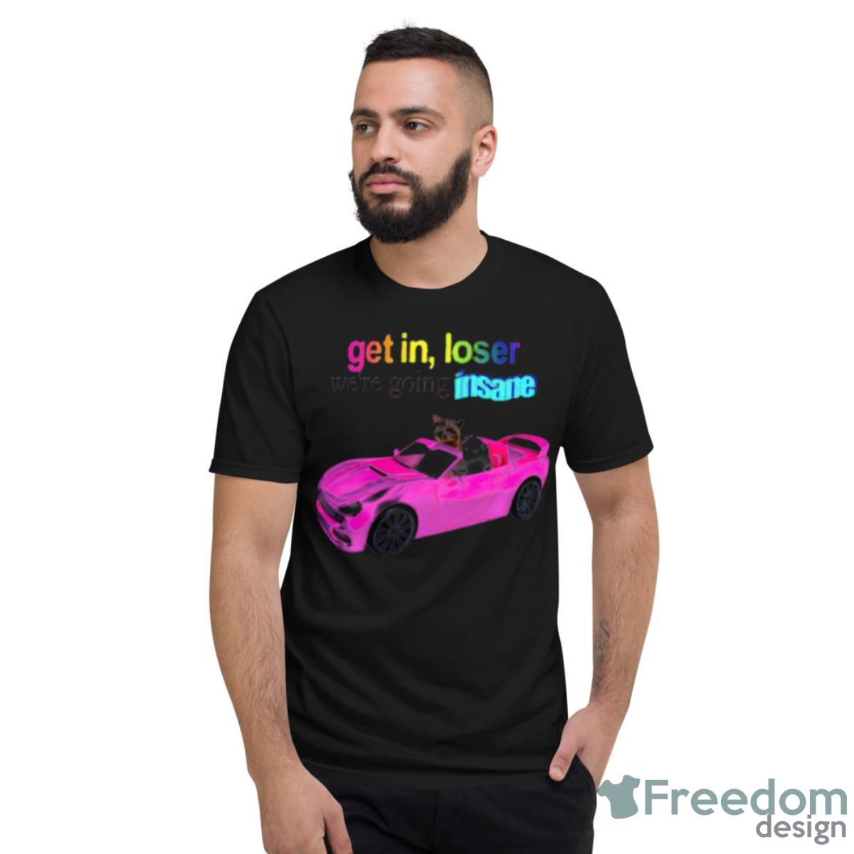 Get In Loser We’re Going Insane Raccoon Possum Shirt - Short Sleeve T-Shirt