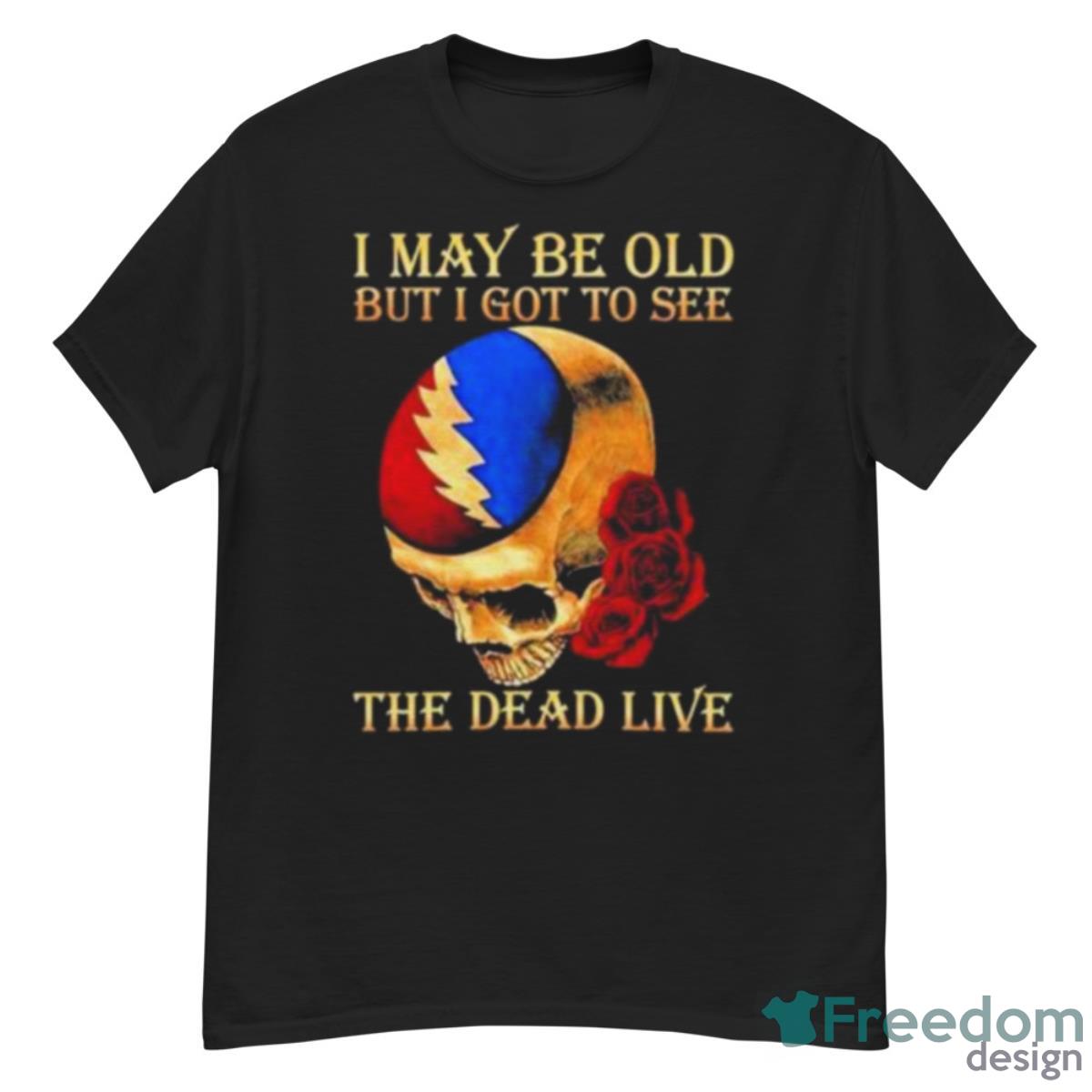 Grateful Dead Rose Skull I May Be Old But I Got To See The Dead Live Shirt - G500 Men’s Classic T-Shirt