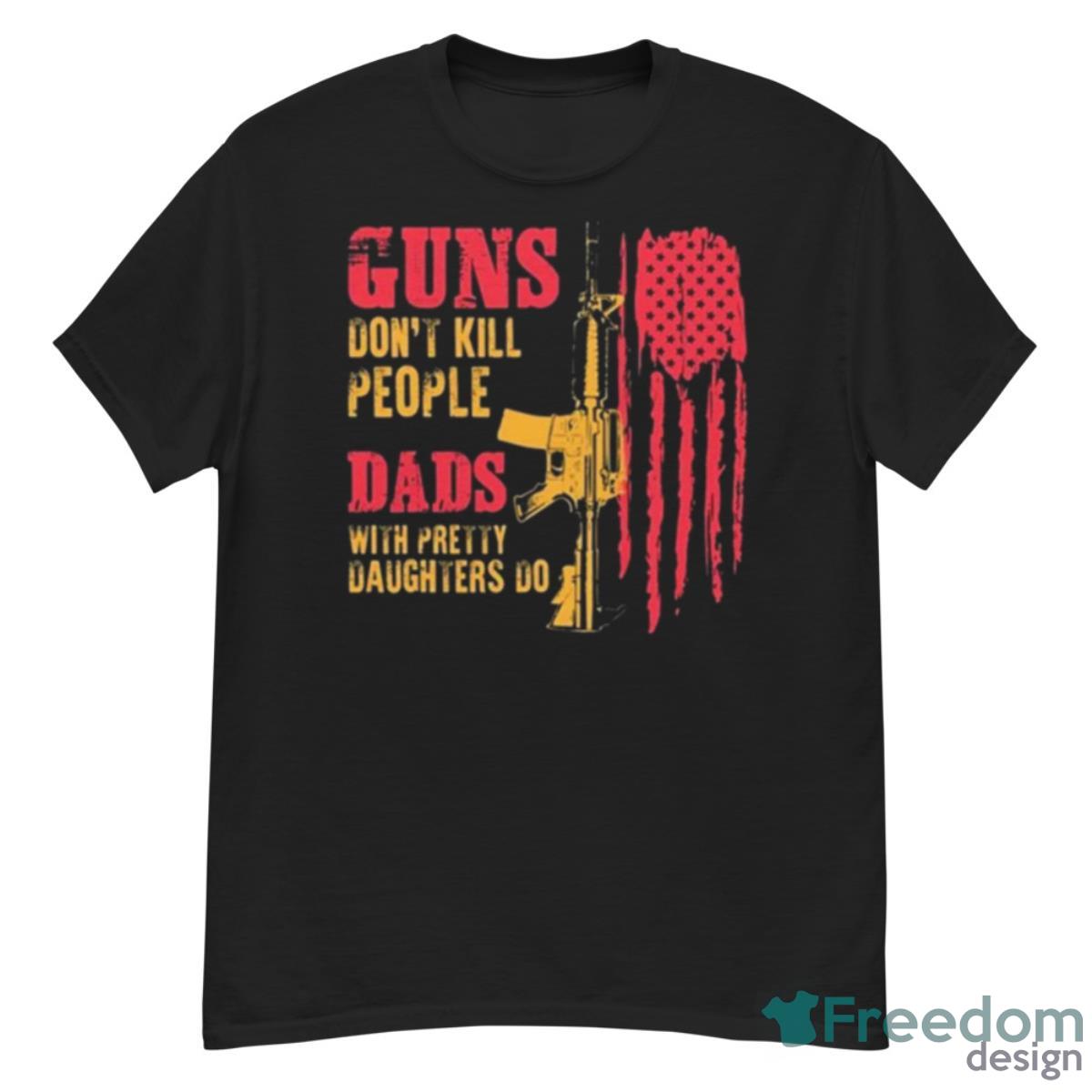 Guns Don’t Kill People Dads With Pretty Daughters Do USA Flag Shirt - G500 Men’s Classic T-Shirt