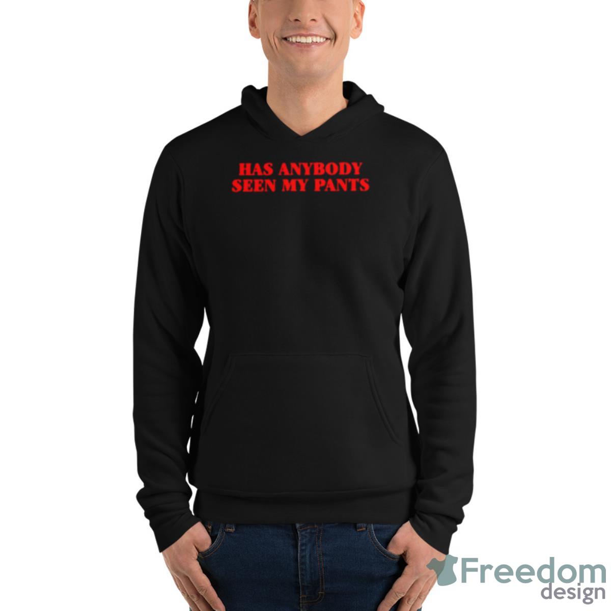 Has Anybody Seen My Pants Shirt - Unisex Fleece Pullover Hoodie Has Anybody Seen My Pants Shirt - Unisex Fleece Pullover Hoodie
