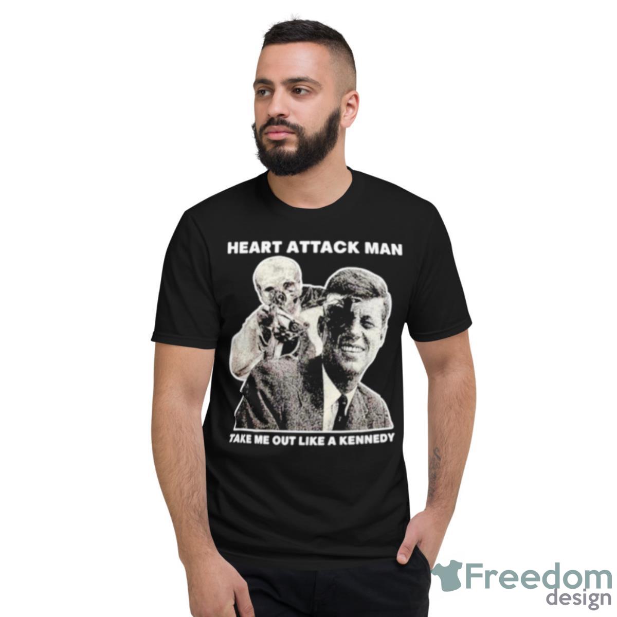 Heart Attack Man Take Me Out Like A Kennedy Shirt - Short Sleeve T-Shirt