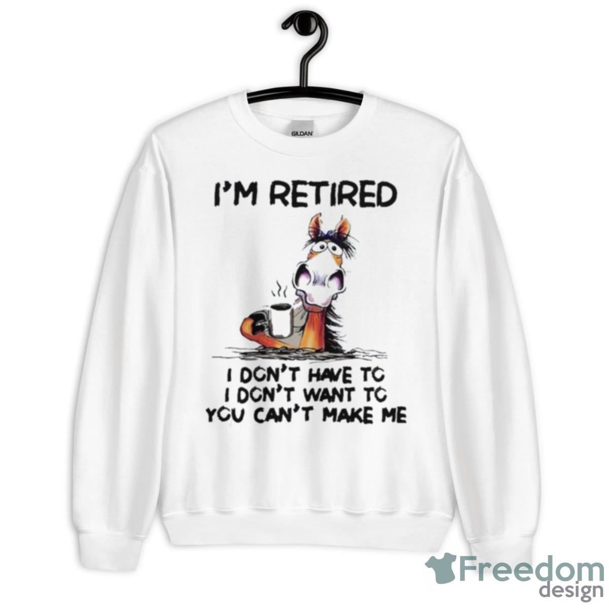 Horse I’m Retired I Don’t Have To I Don’t Want To You Can’t Make Me Shirt - Unisex Heavy Blend Crewneck Sweatshirt
