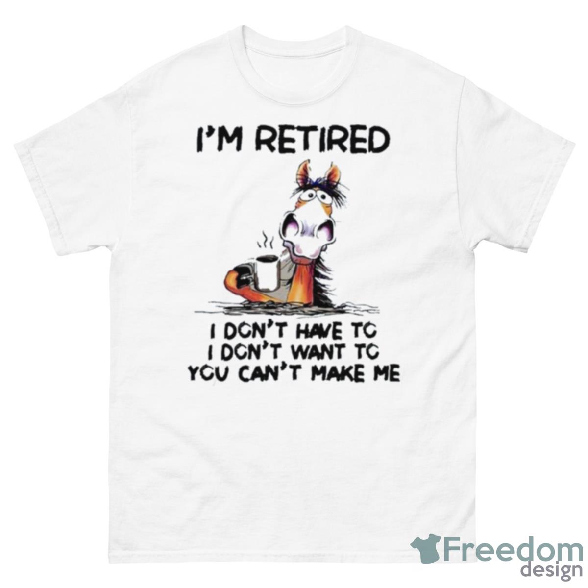 Horse I’m Retired I Don’t Have To I Don’t Want To You Can’t Make Me Shirt - 500 Men’s Classic Tee Gildan