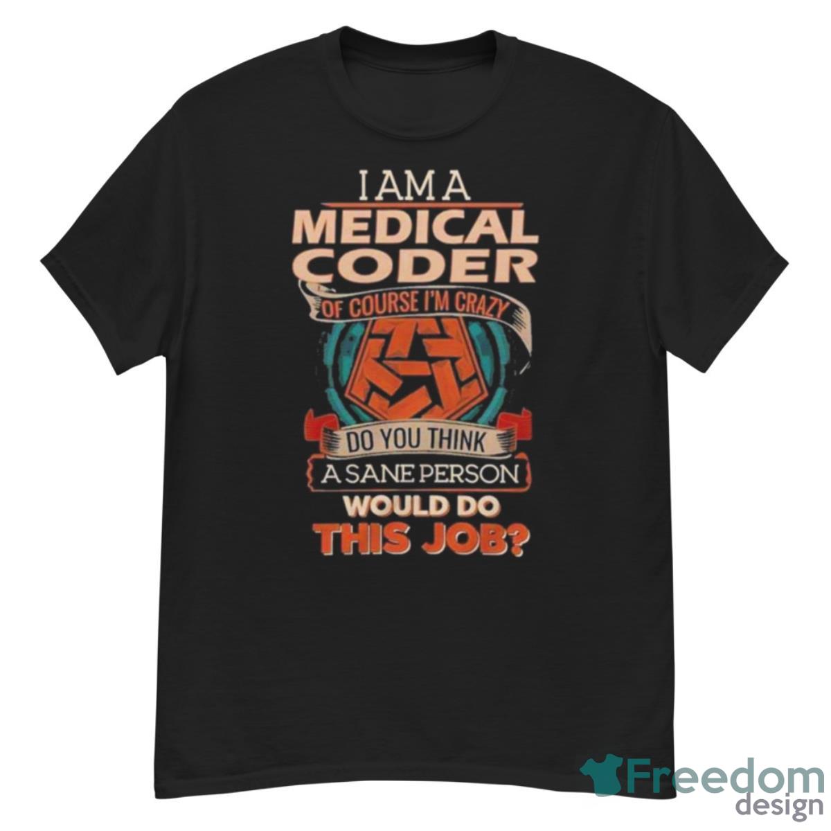 I Am A Medical Coder Of Course I’m Crazy Do You Think A Sane Person Would Do This Job Shirt - G500 Men’s Classic T-Shirt
