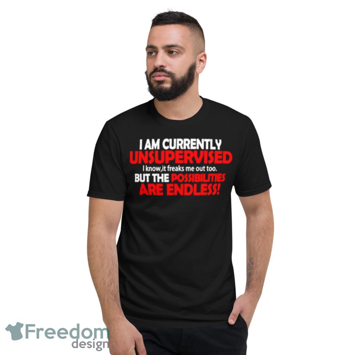 I Am Currently Unsupervised But The Possibilities Are Endless T Shirt - Short Sleeve T-Shirt