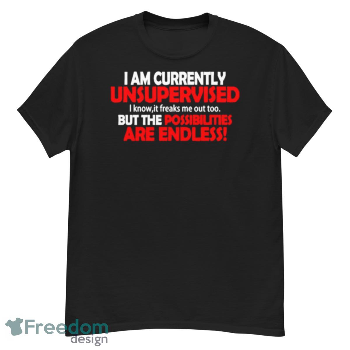 I Am Currently Unsupervised But The Possibilities Are Endless T Shirt - G500 Men’s Classic T-Shirt