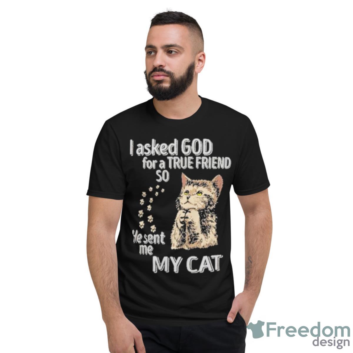 I Asked God For A True Friend So He Sent Me My Cat Shirt - Short Sleeve T-Shirt