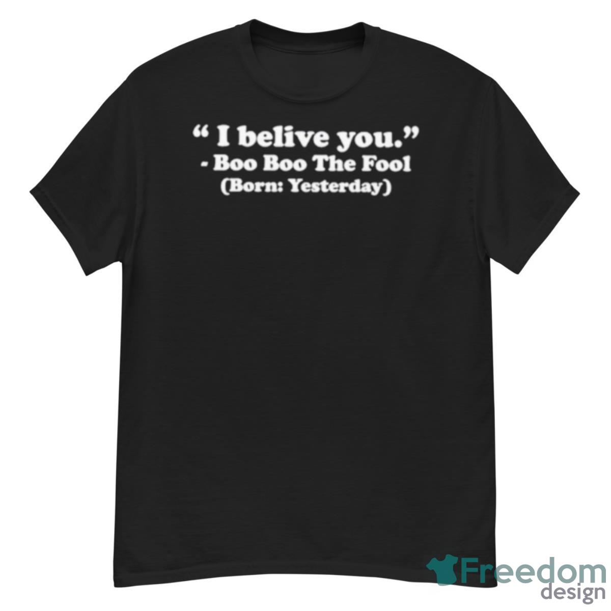 I Believe You Boo Boo The Fool Born Yesterday Shirt - G500 Men’s Classic T-Shirt