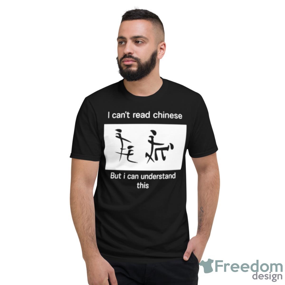 I Can’t Read Chinese But I Can Understand This Shirt - Short Sleeve T-Shirt