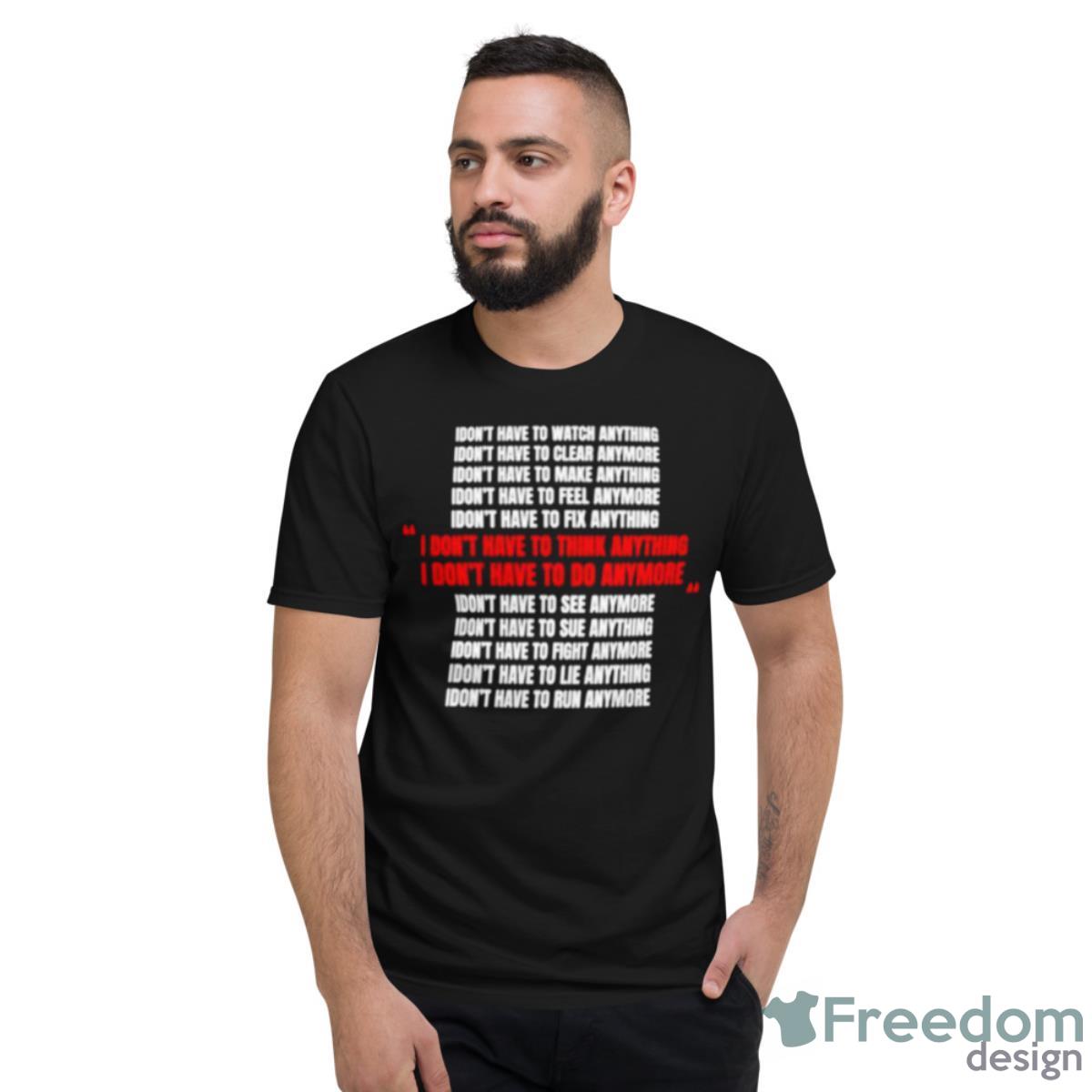 I Don’t Have To Think Anything Shirt - Short Sleeve T-Shirt