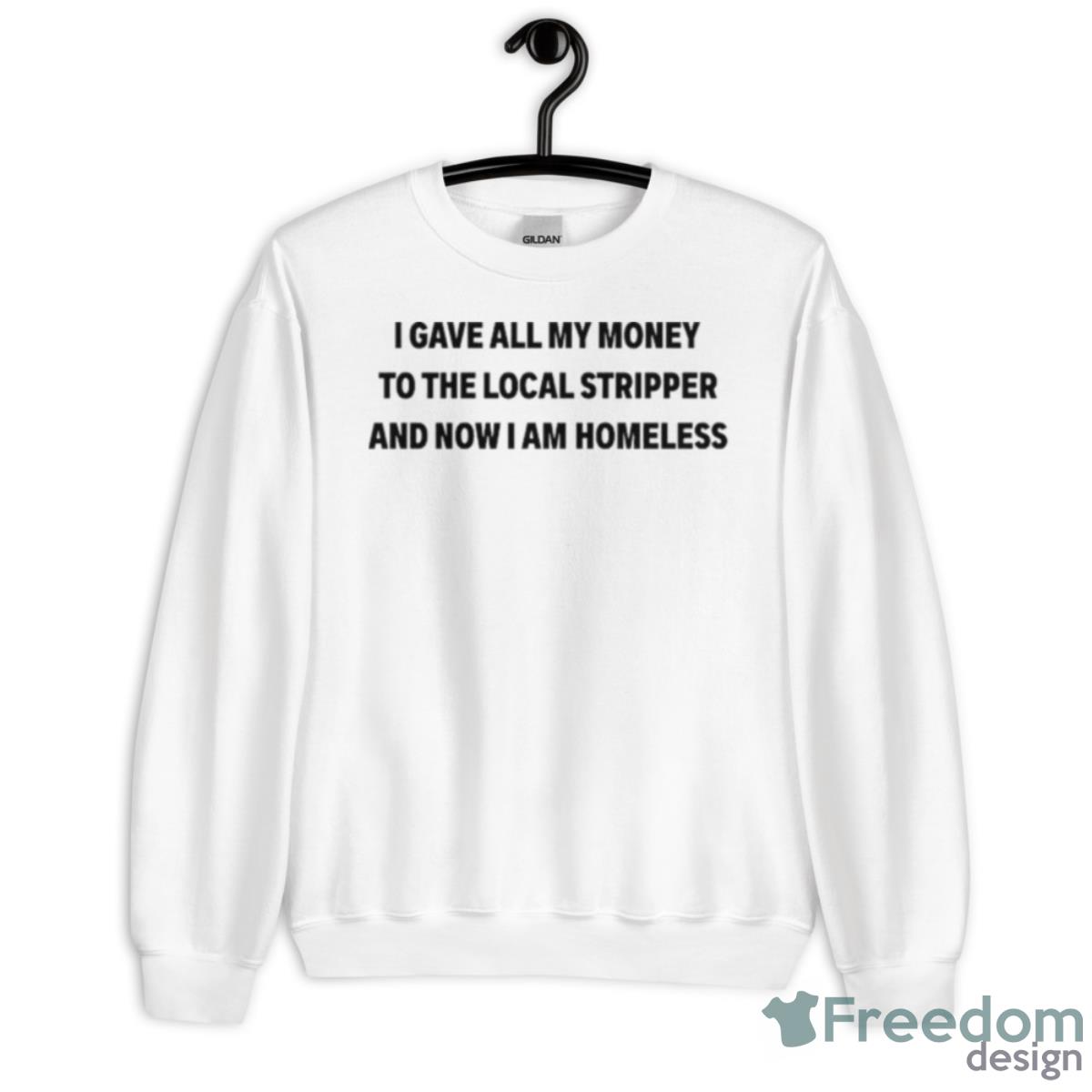 I Gave All My Money To The Local Stripper And Now I Am Homeless Shirt - Unisex Heavy Blend Crewneck Sweatshirt