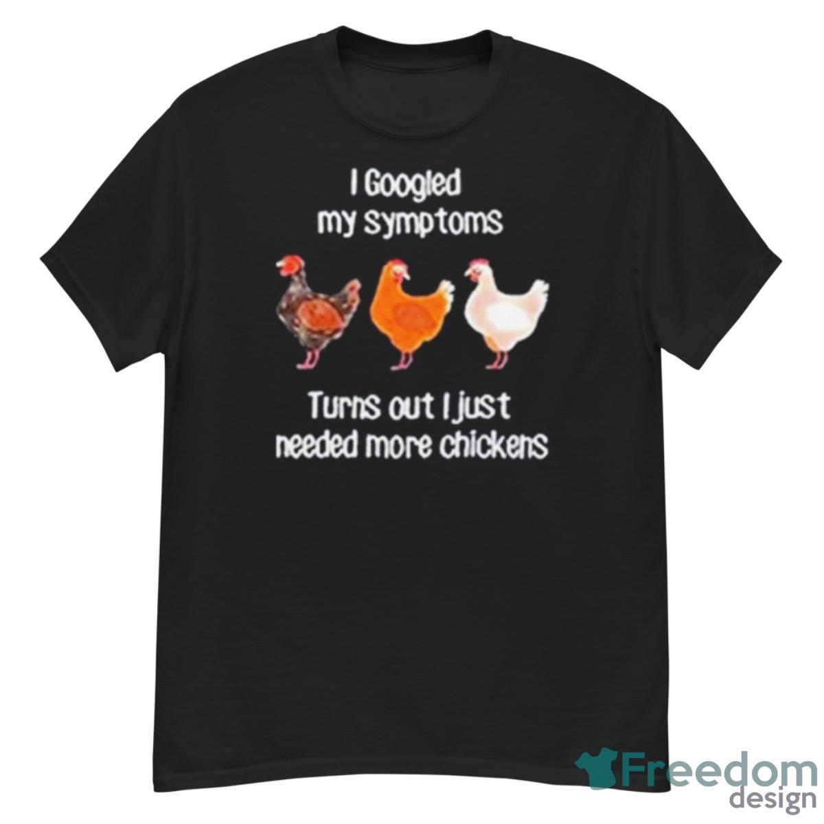 I Googled My Symptoms Turns I Just Needed More Chickens Shirt - G500 Men’s Classic T-Shirt