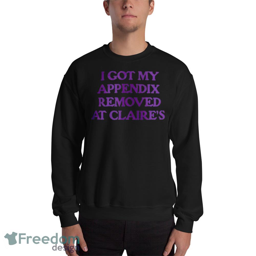 I got my appendix removed at claires Design Black Shirt For Men And Women - 18000 Unisex Heavy Blend Crewneck Sweatshirt I got my appendix removed at claires Design Black Shirt For Men And Women - 18000 Unisex Heavy Blend Crewneck Sweatshirt