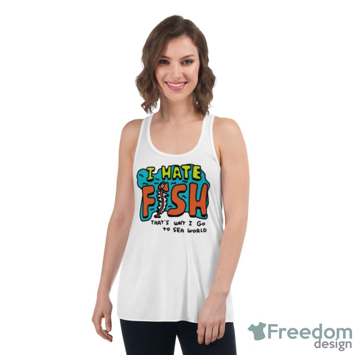I Hate Fish That’s Why I Go To Sea World Shirt - Womens Flowy Racerback Tank I Hate Fish That’s Why I Go To Sea World Shirt - Womens Flowy Racerback Tank
