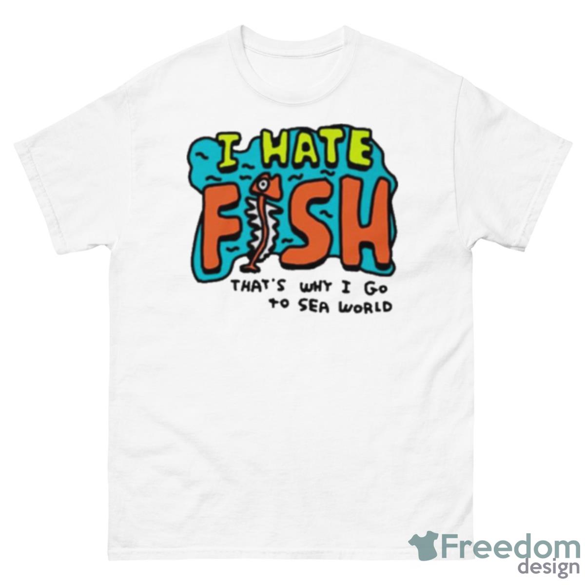 I Hate Fish That’s Why I Go To Sea World Shirt - 500 Men’s Classic Tee Gildan