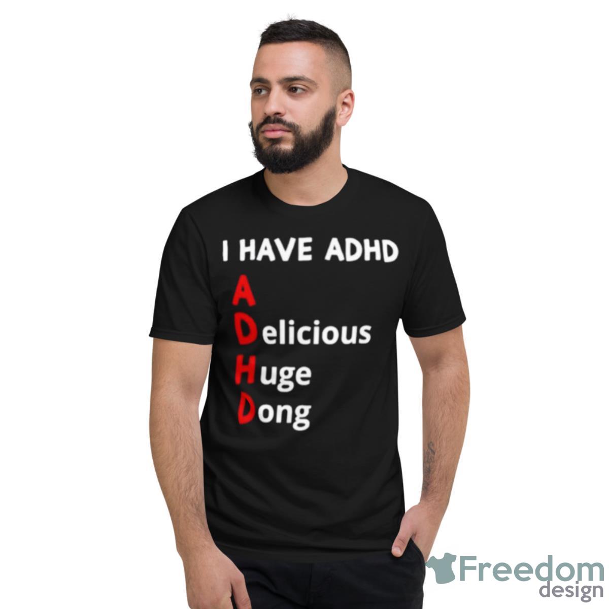 I Have Adhd Delicious Huge Dong Shirt - Short Sleeve T-Shirt