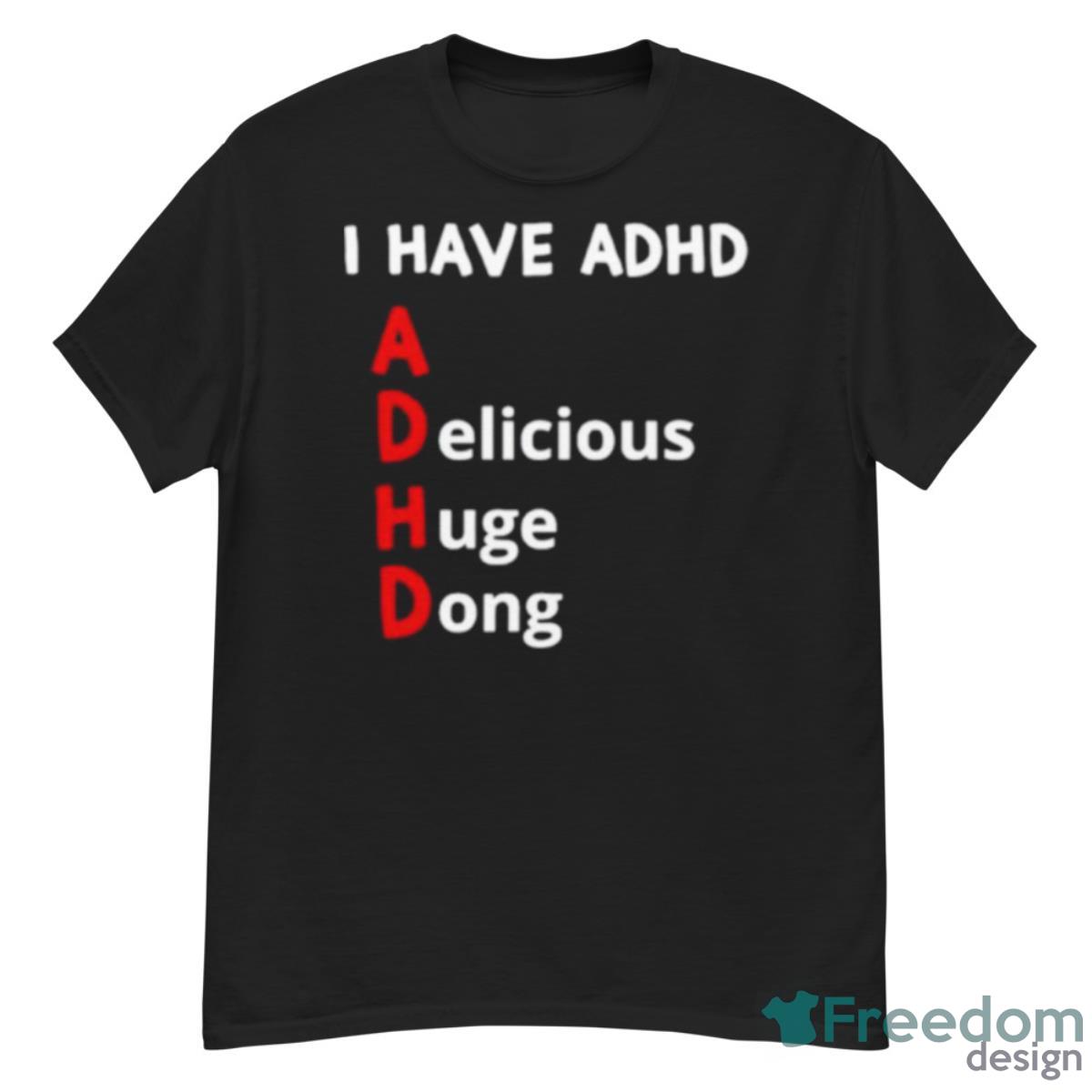 I Have Adhd Delicious Huge Dong Shirt - G500 Men’s Classic T-Shirt