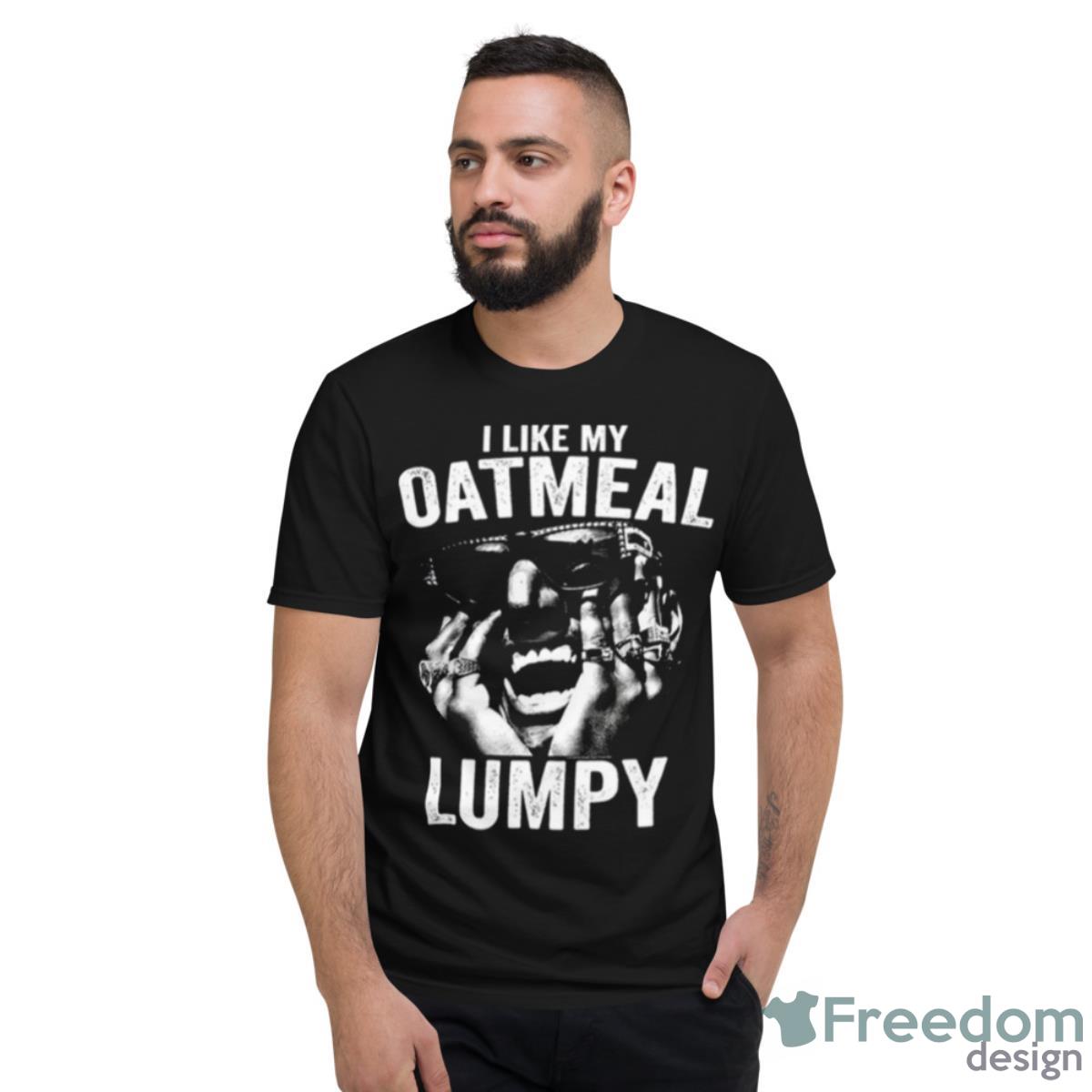 I Like My Oatmeal Lumpy Humpty Shirt - Short Sleeve T-Shirt