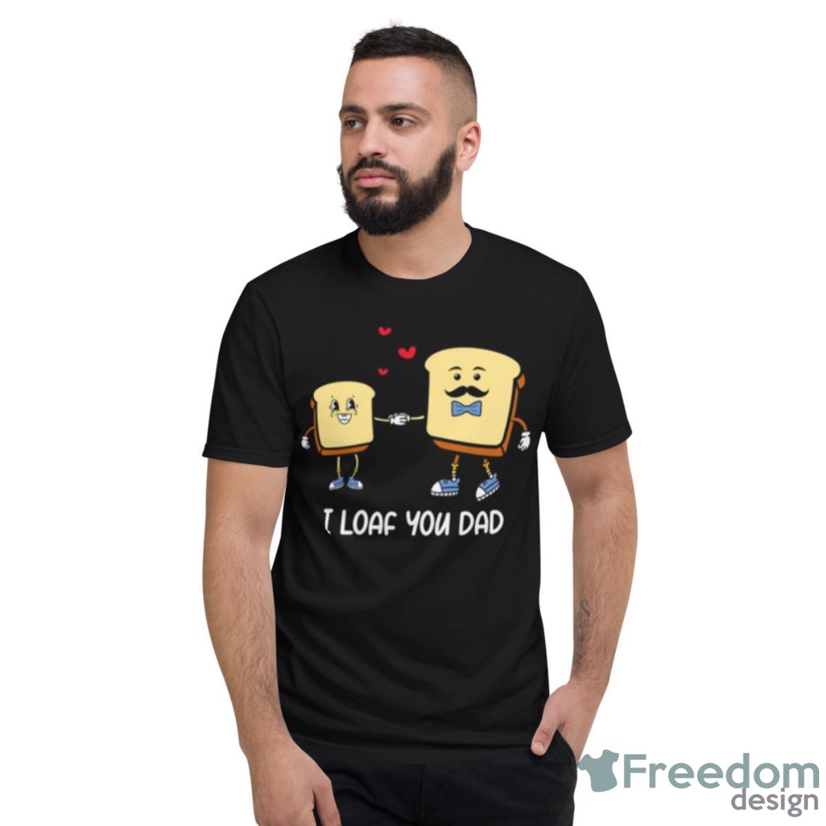 I Loaf You Dad Father Puns Father’s Day Shirt - Short Sleeve T-Shirt