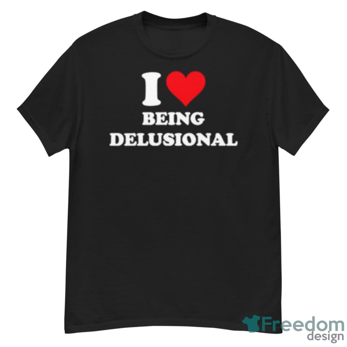 I Love Being Delusional Shirt - G500 Men’s Classic T-Shirt