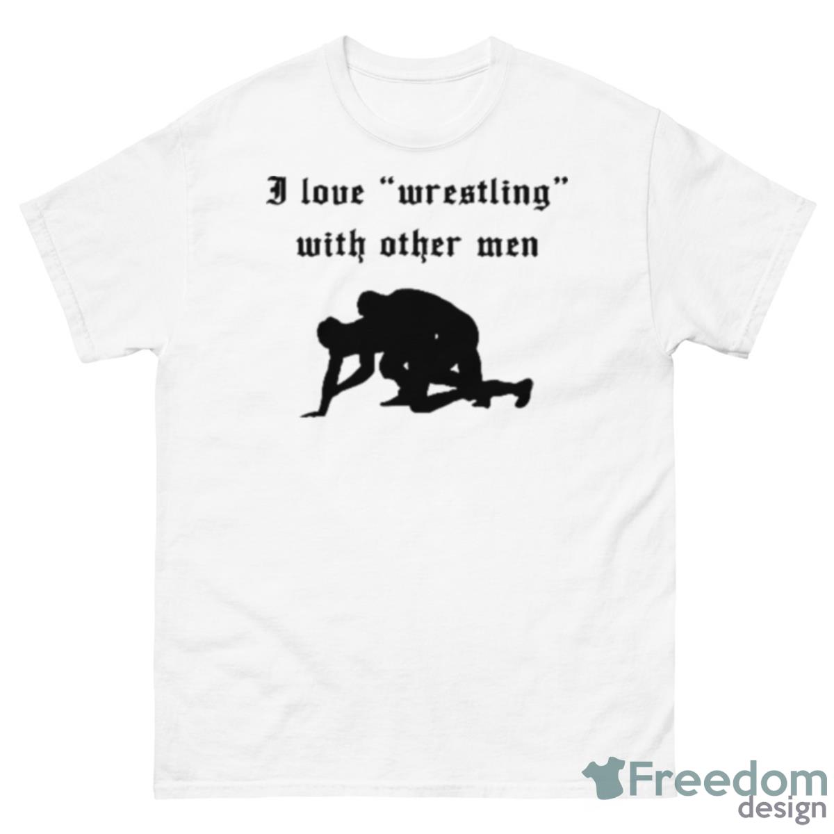 I Love Wrestling With Other Men Shirt - 500 Men’s Classic Tee Gildan