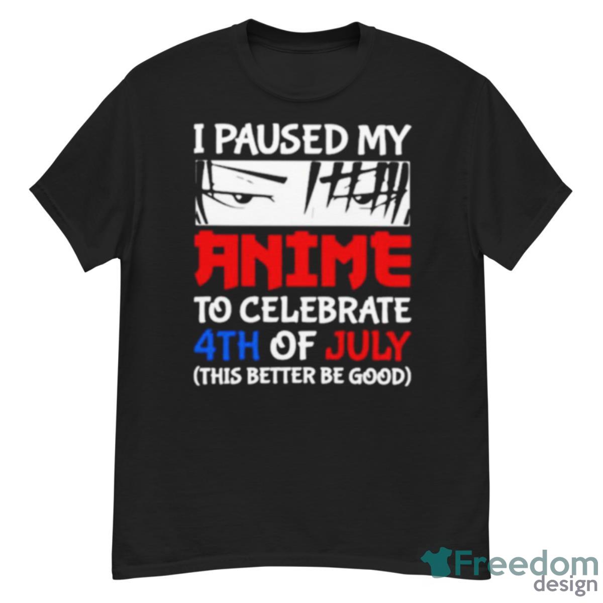 I Paused My Anime To Celebrate 4th Of July This Better Be Good Happy Fourth 4 July Japanese Anime Shirt - G500 Men’s Classic T-Shirt