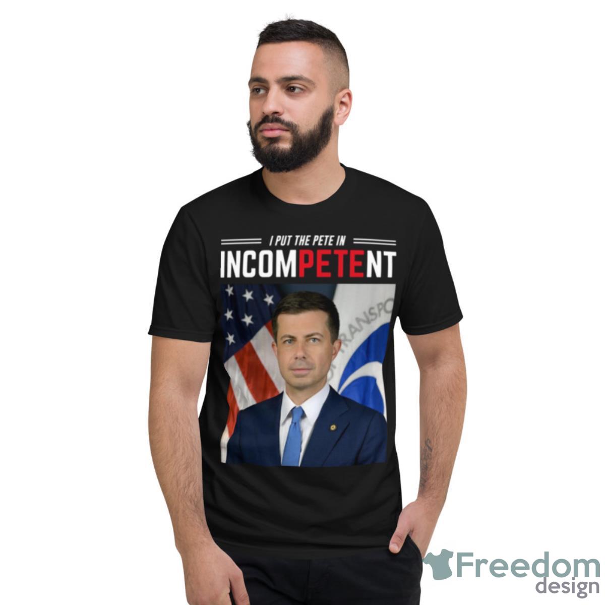 I Put The Pete In Incompetent Buttigieg Shirt - Short Sleeve T-Shirt