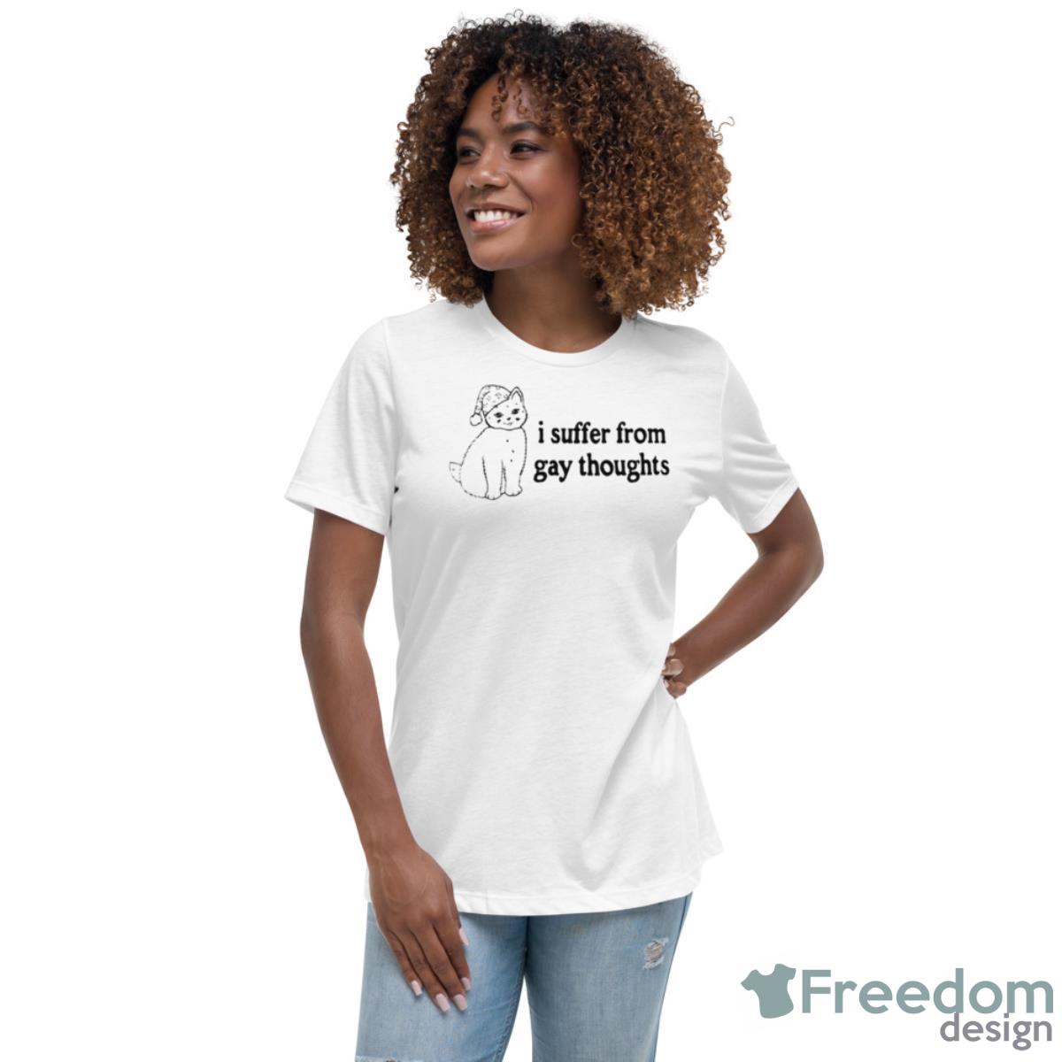 I Suffer From Gay Toughts Shirt - Womens Relaxed Short Sleeve Jersey Tee I Suffer From Gay Toughts Shirt - Womens Relaxed Short Sleeve Jersey Tee