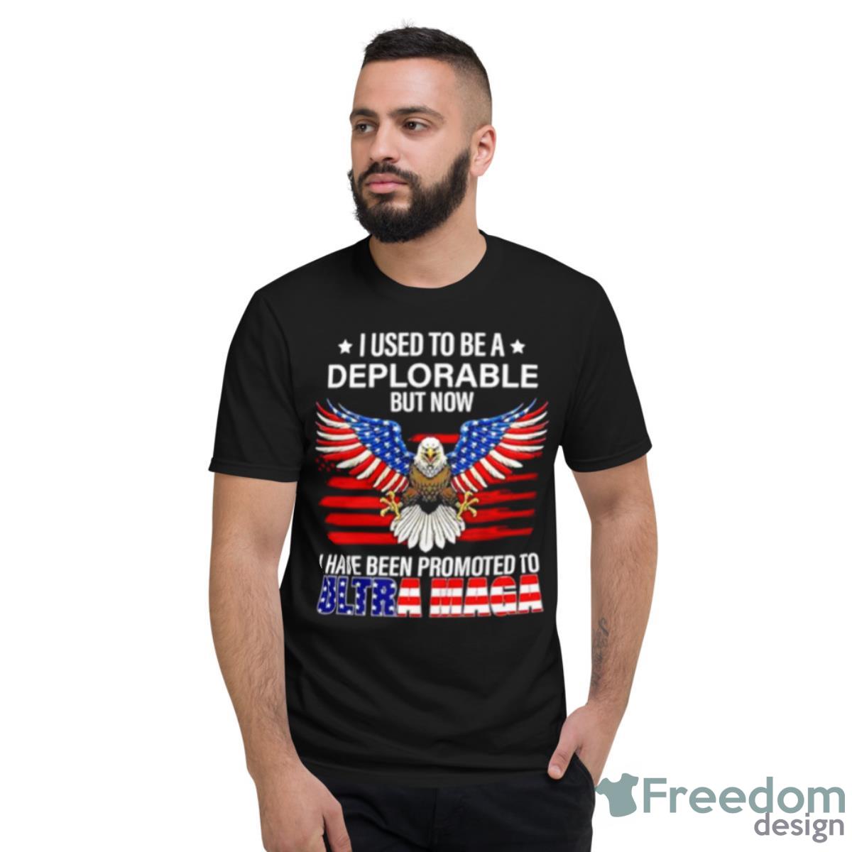 I Used To Be A Deplorable But Now I Have Been Promoted To Ultra Maga Shirt - Short Sleeve T-Shirt