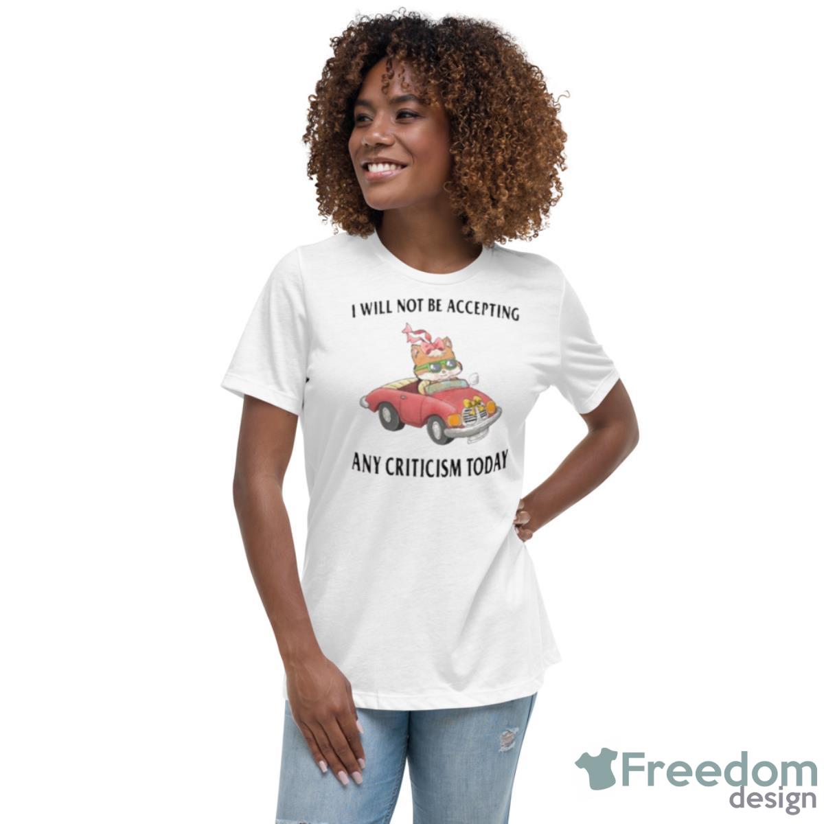 I Will Not Be Accepting Any Criticism Today Shirt - Womens Relaxed Short Sleeve Jersey Tee I Will Not Be Accepting Any Criticism Today Shirt - Womens Relaxed Short Sleeve Jersey Tee