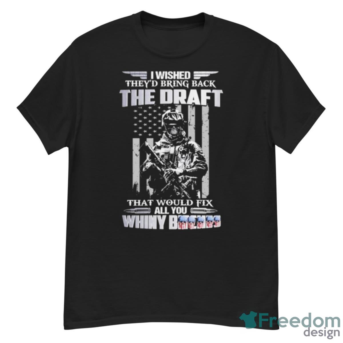 I Wished They’d Bring Back The Draft That Would Fix All You Whiny Shirt - G500 Men’s Classic T-Shirt