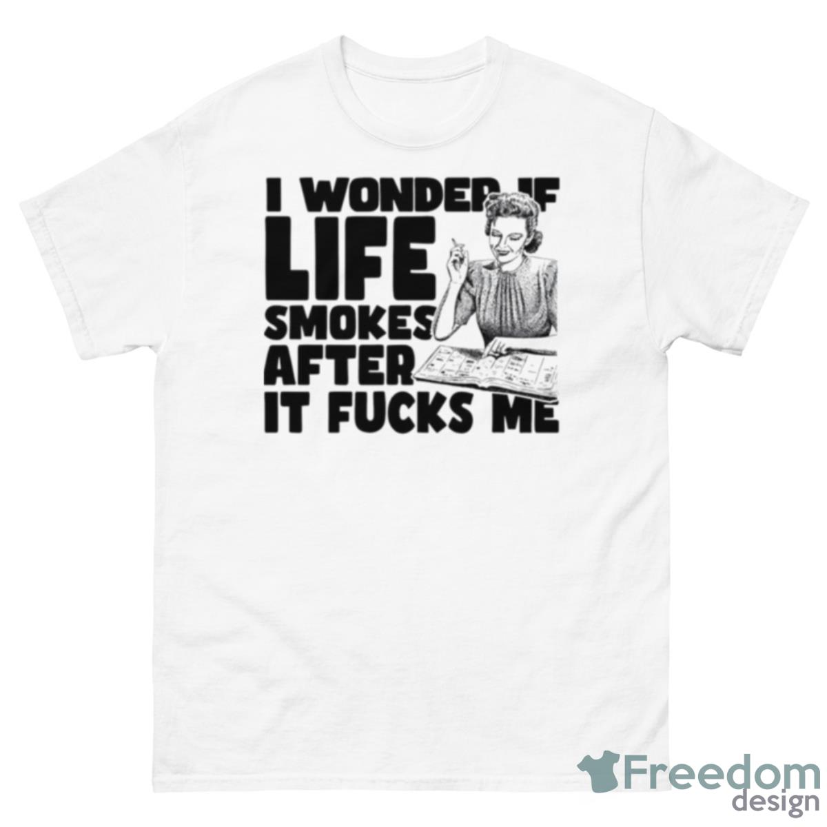 I Wonder If Life Smokes After It Fucks Me Alt Shirt - 500 Men’s Classic Tee Gildan