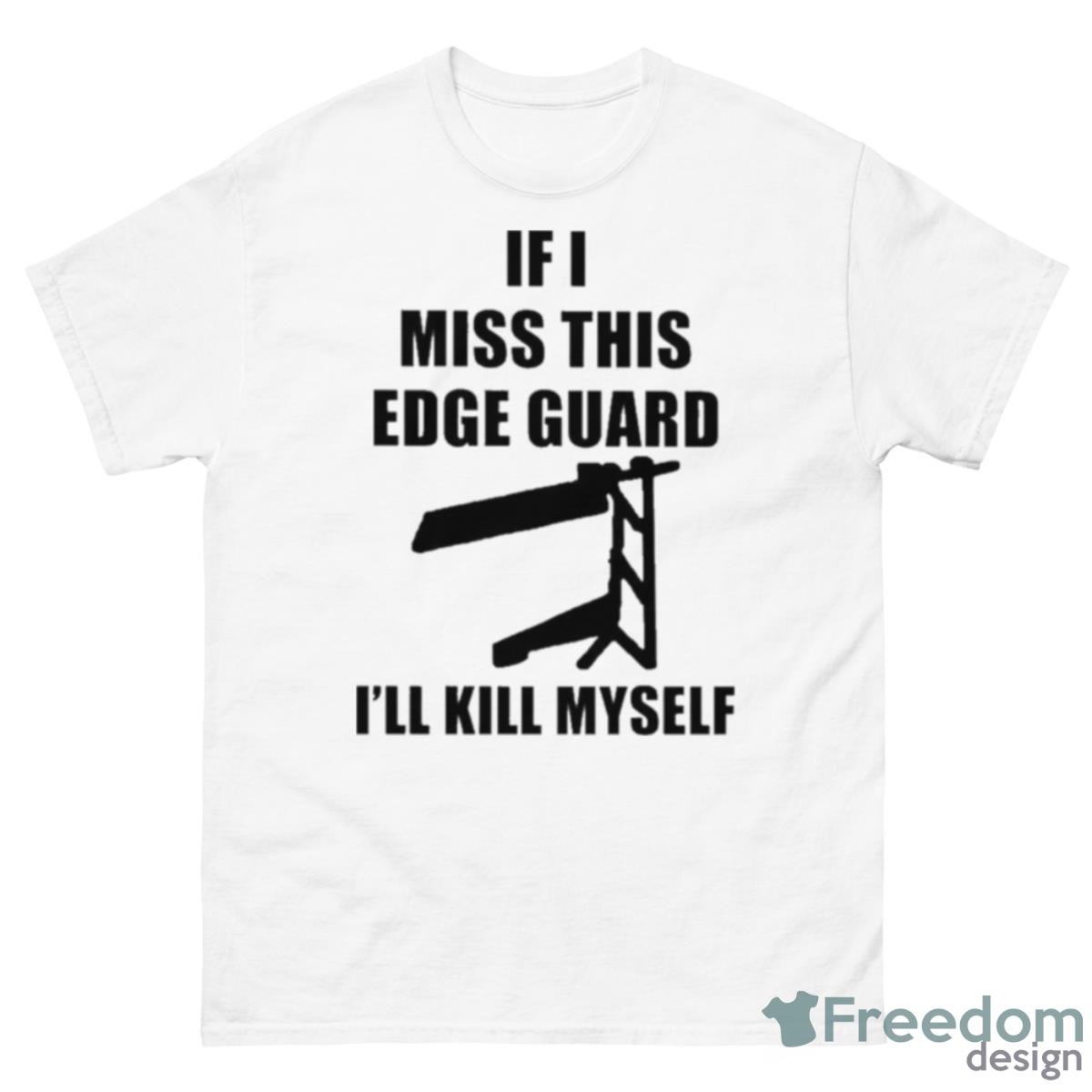 If I Miss This Edge Guard I’ll Kill Myself T Shirt - 500 Men’s Classic Tee Gildan