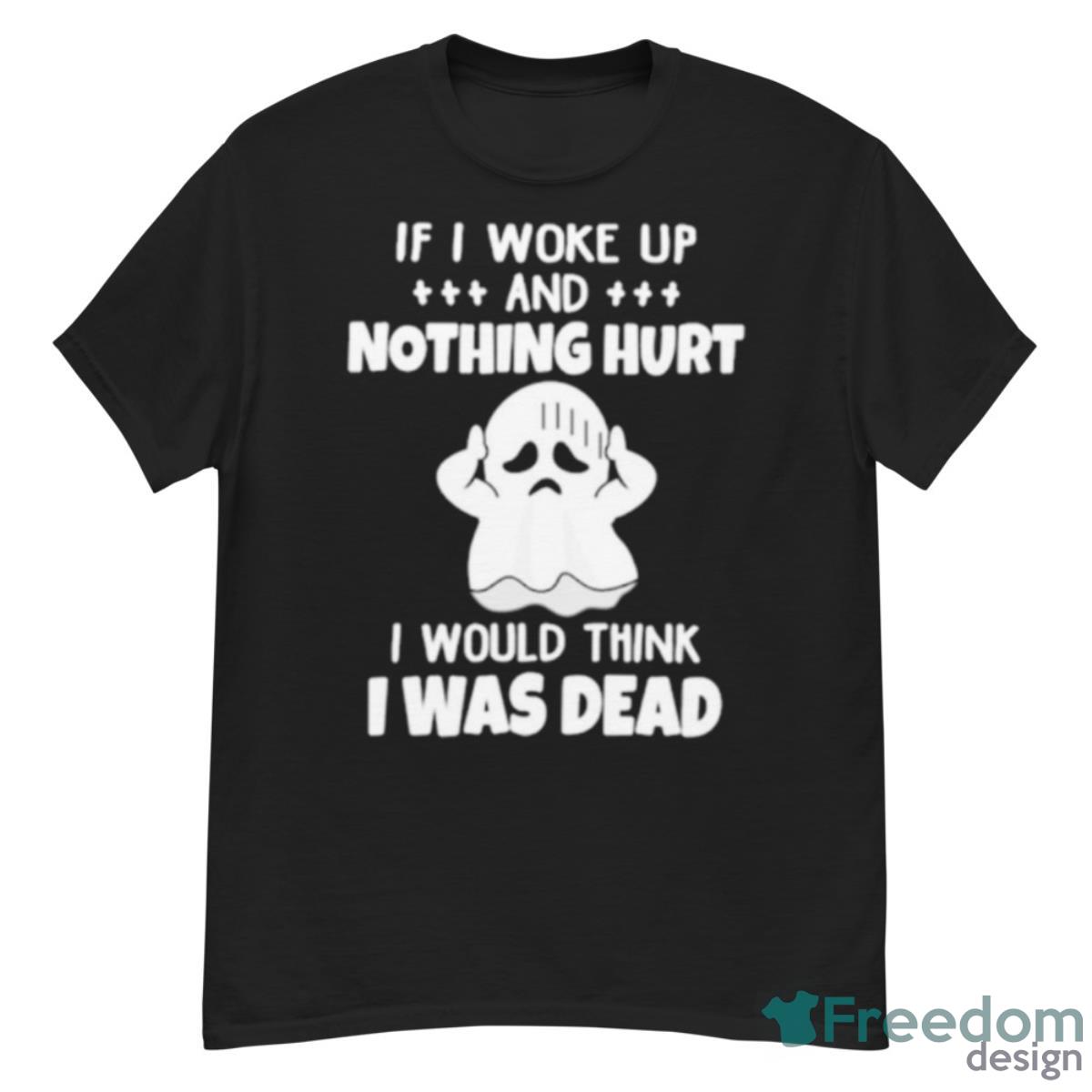 If I Woke Up And Nothing Hurt I Would Think I Was Dead Shirt - G500 Men’s Classic T-Shirt