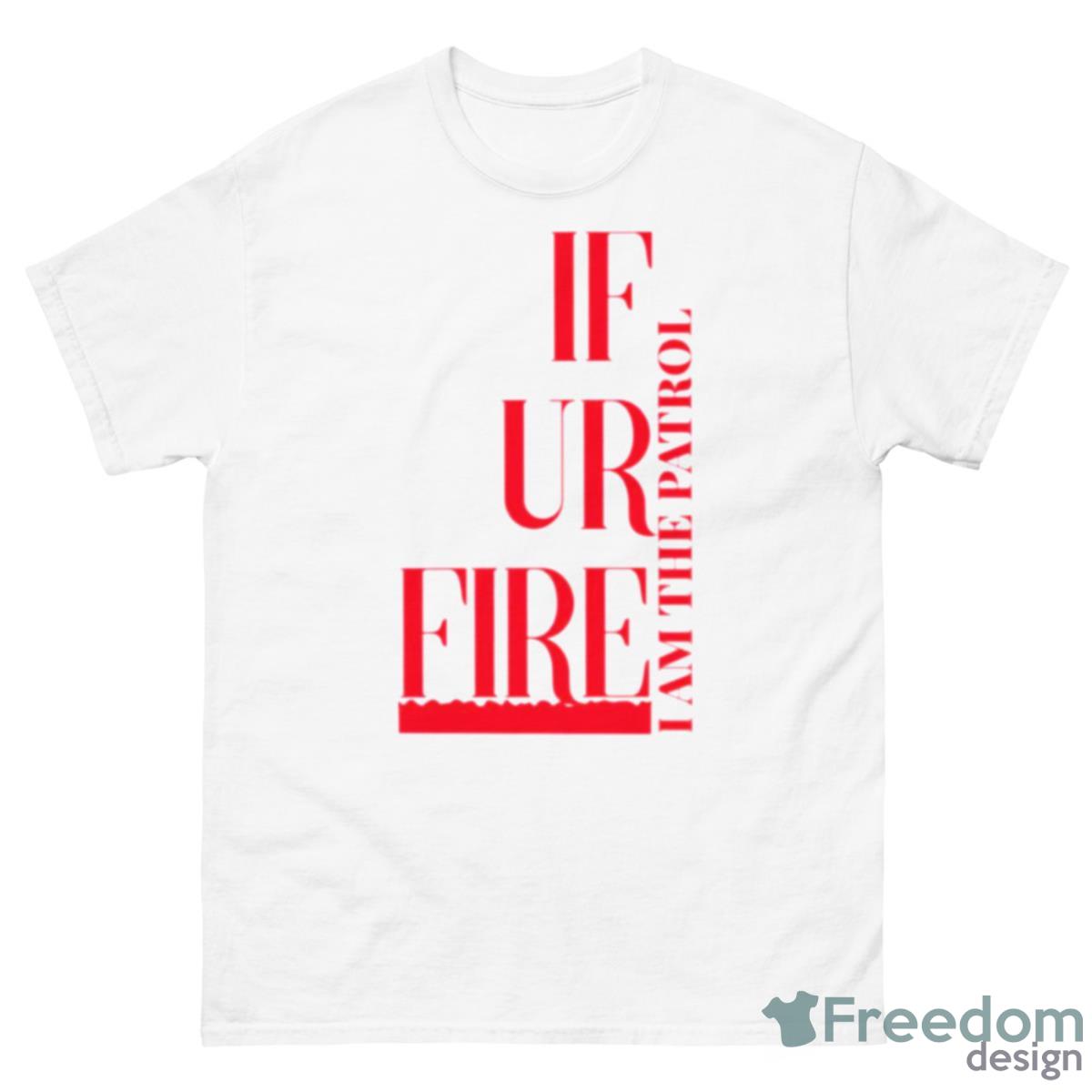 If Ur Fire And The Patrol Shirt - 500 Men’s Classic Tee Gildan